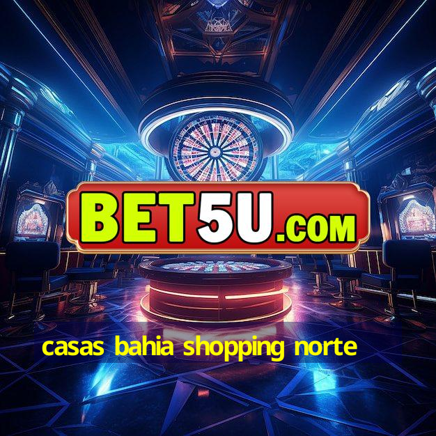 casas bahia shopping norte